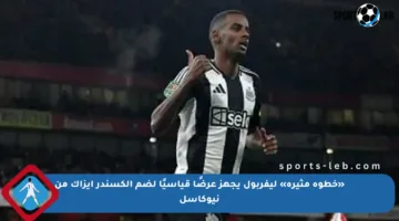 «خطوة مثيرة» ليفربول يجهز عرضًا قياسيًا لضم ألكسندر إيزاك من نيوكاسل